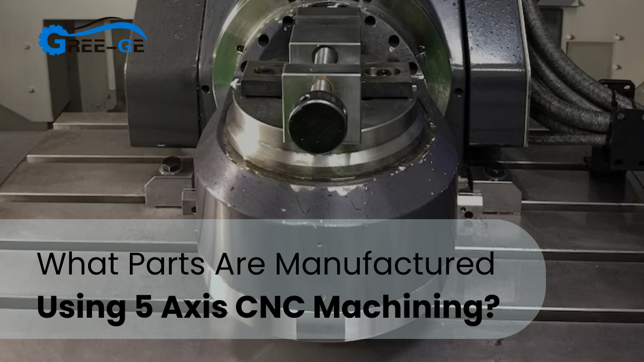 What Parts Are Manufactured Using 5 Axis CNC Machining?